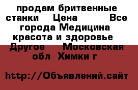  продам бритвенные станки  › Цена ­ 400 - Все города Медицина, красота и здоровье » Другое   . Московская обл.,Химки г.